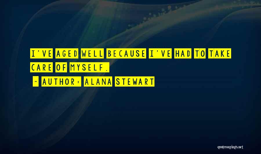 Alana Stewart Quotes: I've Aged Well Because I've Had To Take Care Of Myself.