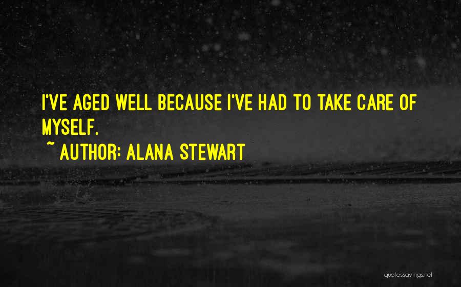 Alana Stewart Quotes: I've Aged Well Because I've Had To Take Care Of Myself.