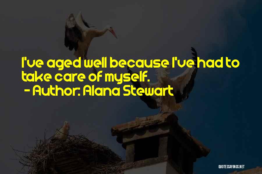 Alana Stewart Quotes: I've Aged Well Because I've Had To Take Care Of Myself.
