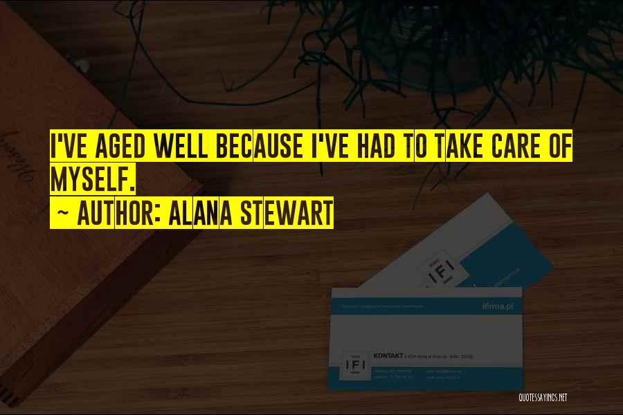 Alana Stewart Quotes: I've Aged Well Because I've Had To Take Care Of Myself.