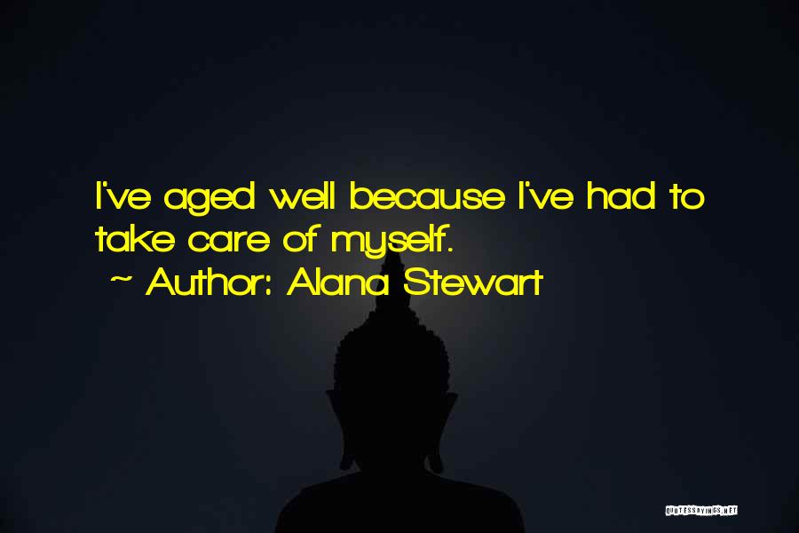 Alana Stewart Quotes: I've Aged Well Because I've Had To Take Care Of Myself.