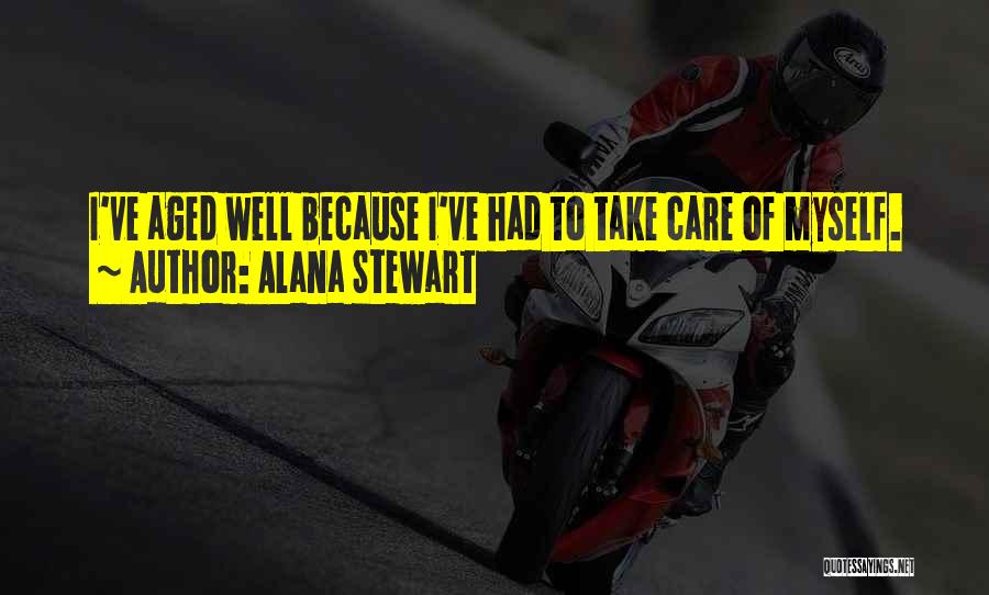 Alana Stewart Quotes: I've Aged Well Because I've Had To Take Care Of Myself.