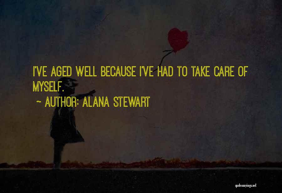 Alana Stewart Quotes: I've Aged Well Because I've Had To Take Care Of Myself.