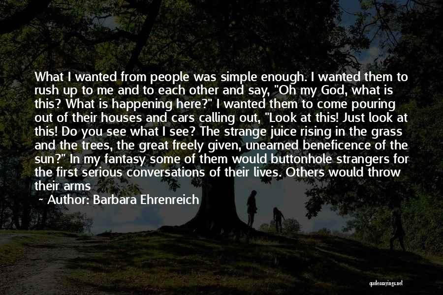 Barbara Ehrenreich Quotes: What I Wanted From People Was Simple Enough. I Wanted Them To Rush Up To Me And To Each Other