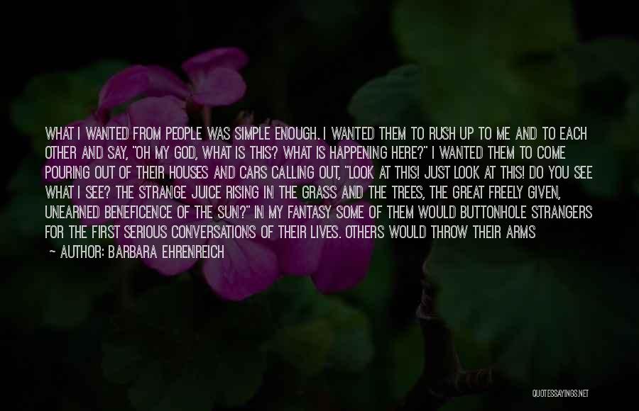 Barbara Ehrenreich Quotes: What I Wanted From People Was Simple Enough. I Wanted Them To Rush Up To Me And To Each Other