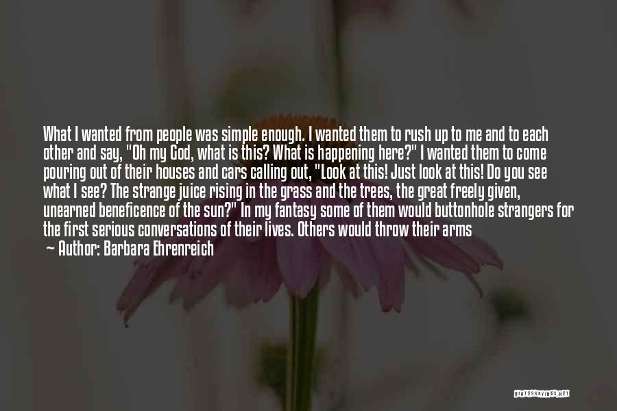 Barbara Ehrenreich Quotes: What I Wanted From People Was Simple Enough. I Wanted Them To Rush Up To Me And To Each Other