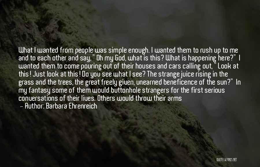 Barbara Ehrenreich Quotes: What I Wanted From People Was Simple Enough. I Wanted Them To Rush Up To Me And To Each Other