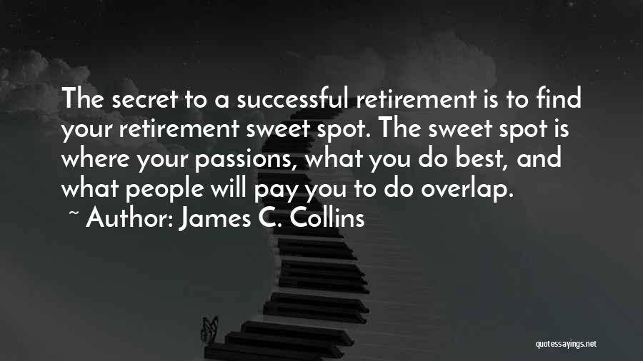 James C. Collins Quotes: The Secret To A Successful Retirement Is To Find Your Retirement Sweet Spot. The Sweet Spot Is Where Your Passions,