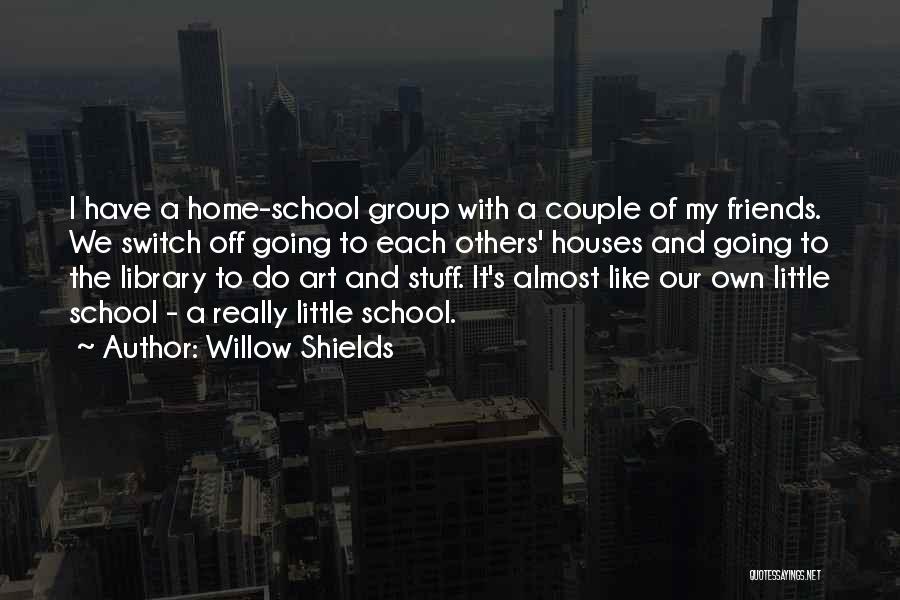 Willow Shields Quotes: I Have A Home-school Group With A Couple Of My Friends. We Switch Off Going To Each Others' Houses And