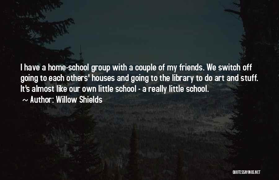 Willow Shields Quotes: I Have A Home-school Group With A Couple Of My Friends. We Switch Off Going To Each Others' Houses And