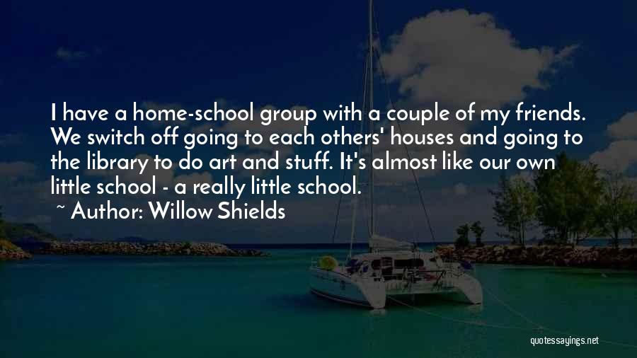 Willow Shields Quotes: I Have A Home-school Group With A Couple Of My Friends. We Switch Off Going To Each Others' Houses And