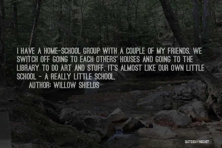 Willow Shields Quotes: I Have A Home-school Group With A Couple Of My Friends. We Switch Off Going To Each Others' Houses And