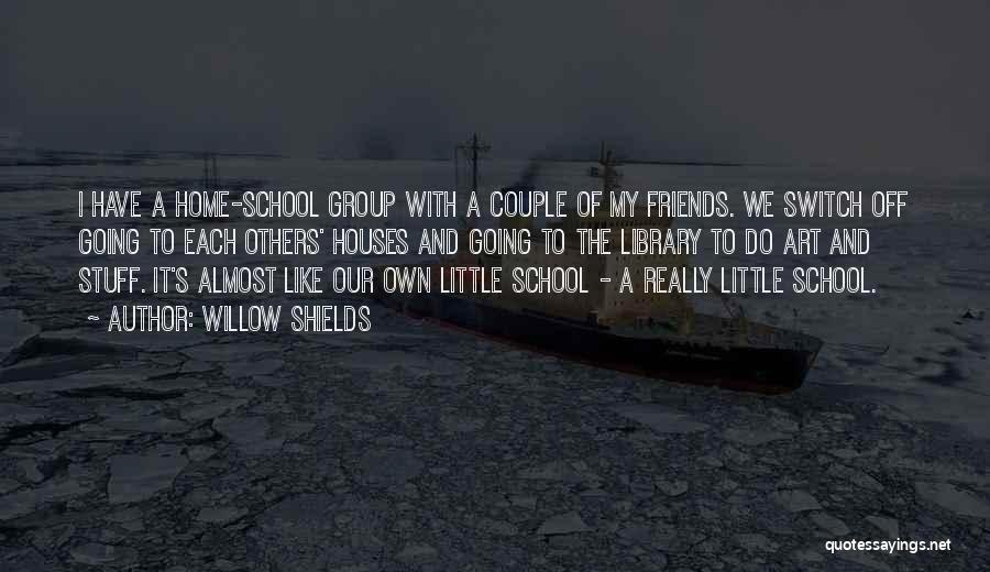 Willow Shields Quotes: I Have A Home-school Group With A Couple Of My Friends. We Switch Off Going To Each Others' Houses And