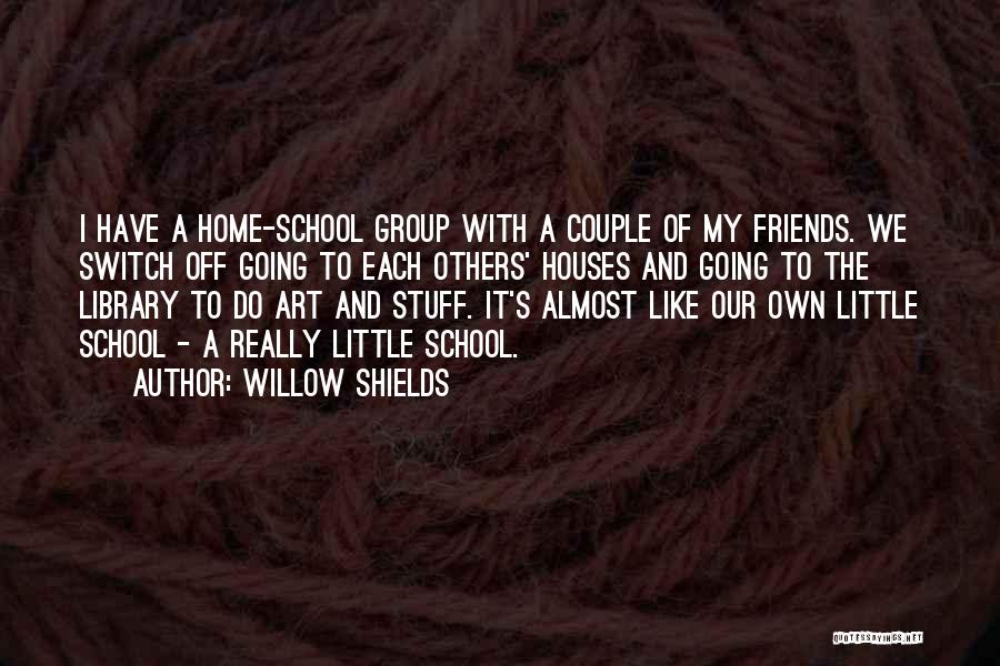 Willow Shields Quotes: I Have A Home-school Group With A Couple Of My Friends. We Switch Off Going To Each Others' Houses And