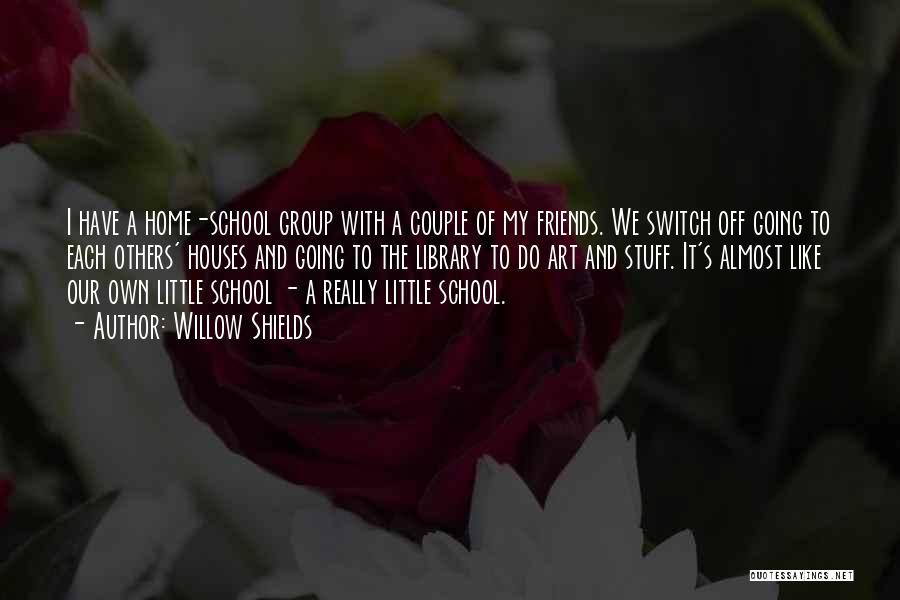 Willow Shields Quotes: I Have A Home-school Group With A Couple Of My Friends. We Switch Off Going To Each Others' Houses And