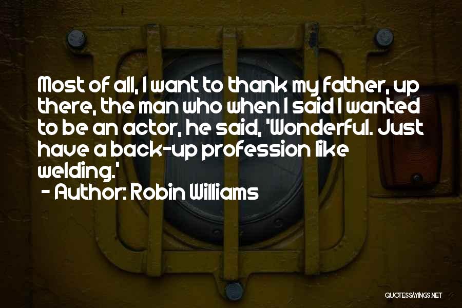 Robin Williams Quotes: Most Of All, I Want To Thank My Father, Up There, The Man Who When I Said I Wanted To