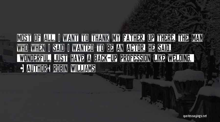 Robin Williams Quotes: Most Of All, I Want To Thank My Father, Up There, The Man Who When I Said I Wanted To