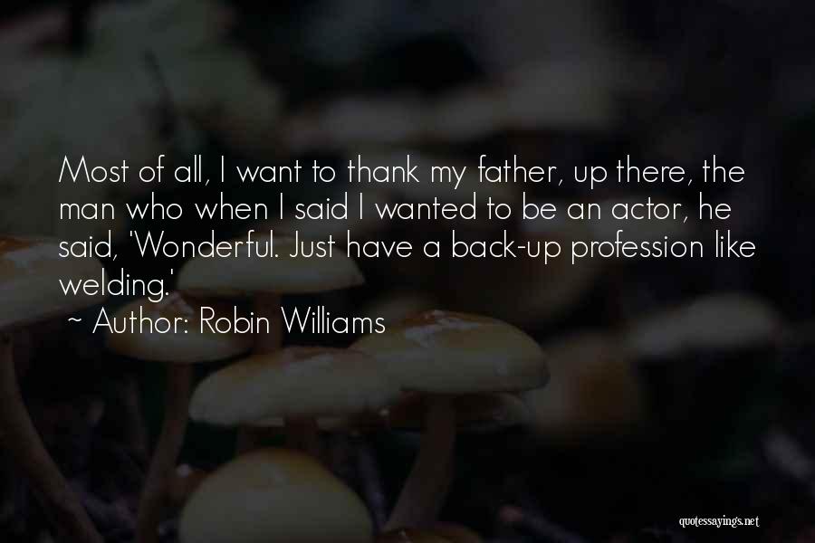 Robin Williams Quotes: Most Of All, I Want To Thank My Father, Up There, The Man Who When I Said I Wanted To