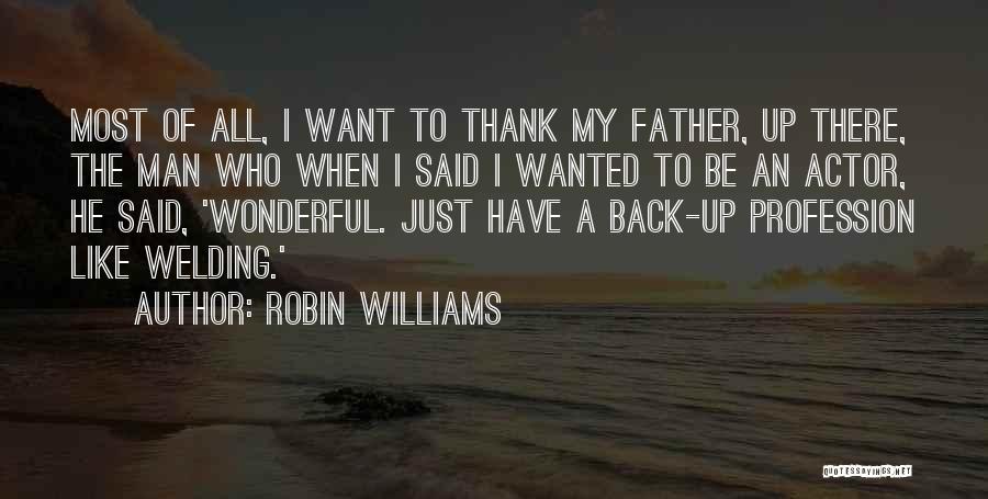 Robin Williams Quotes: Most Of All, I Want To Thank My Father, Up There, The Man Who When I Said I Wanted To