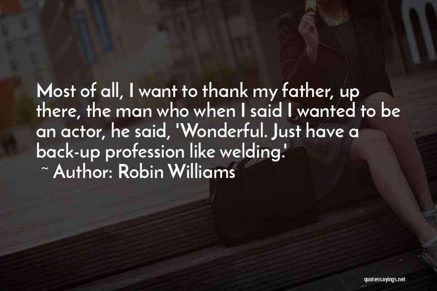 Robin Williams Quotes: Most Of All, I Want To Thank My Father, Up There, The Man Who When I Said I Wanted To