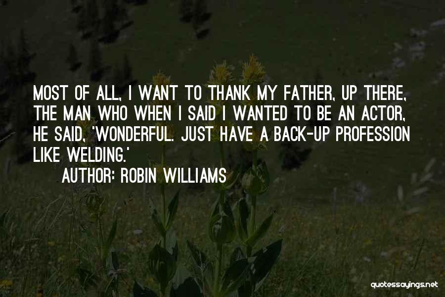 Robin Williams Quotes: Most Of All, I Want To Thank My Father, Up There, The Man Who When I Said I Wanted To