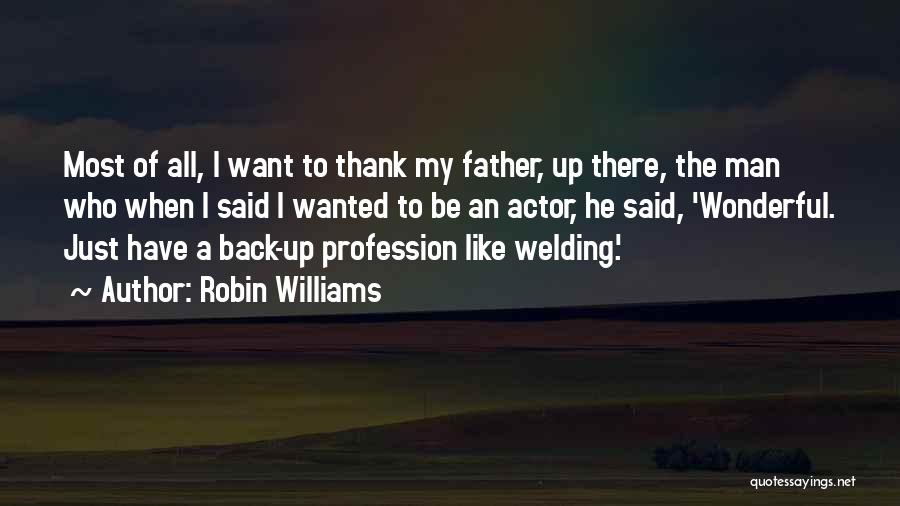 Robin Williams Quotes: Most Of All, I Want To Thank My Father, Up There, The Man Who When I Said I Wanted To