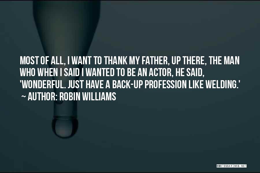 Robin Williams Quotes: Most Of All, I Want To Thank My Father, Up There, The Man Who When I Said I Wanted To