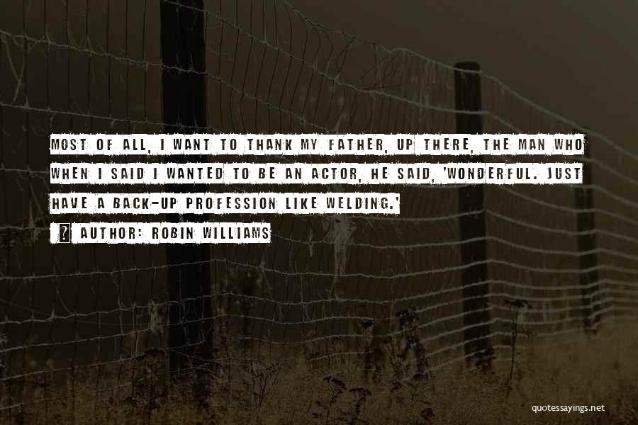 Robin Williams Quotes: Most Of All, I Want To Thank My Father, Up There, The Man Who When I Said I Wanted To