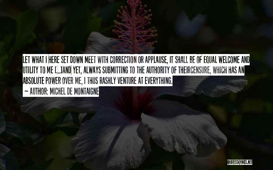 Michel De Montaigne Quotes: Let What I Here Set Down Meet With Correction Or Applause, It Shall Be Of Equal Welcome And Utility To