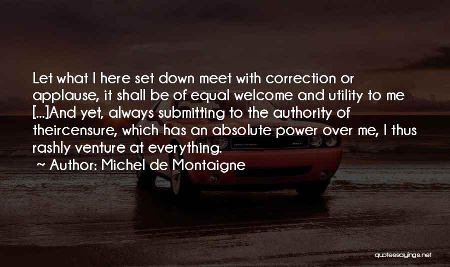 Michel De Montaigne Quotes: Let What I Here Set Down Meet With Correction Or Applause, It Shall Be Of Equal Welcome And Utility To