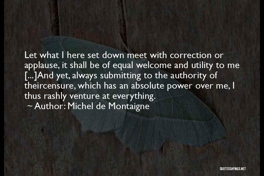 Michel De Montaigne Quotes: Let What I Here Set Down Meet With Correction Or Applause, It Shall Be Of Equal Welcome And Utility To