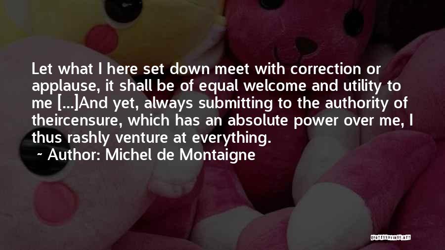 Michel De Montaigne Quotes: Let What I Here Set Down Meet With Correction Or Applause, It Shall Be Of Equal Welcome And Utility To