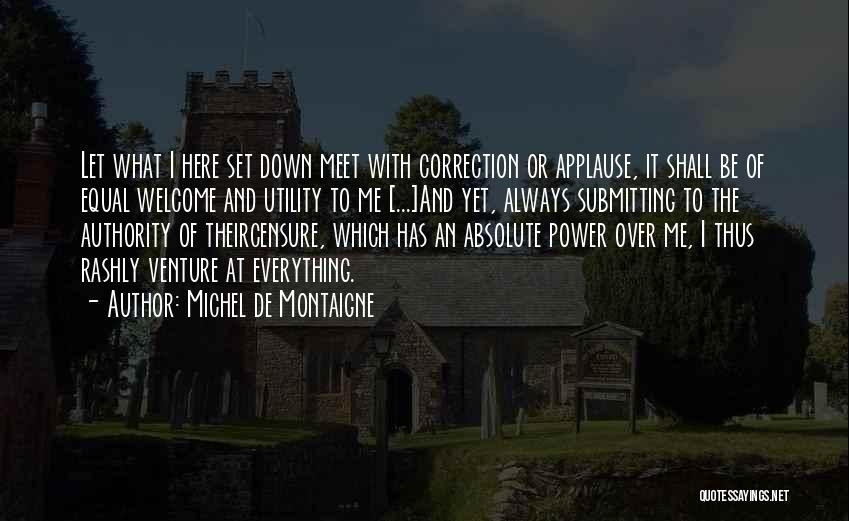 Michel De Montaigne Quotes: Let What I Here Set Down Meet With Correction Or Applause, It Shall Be Of Equal Welcome And Utility To