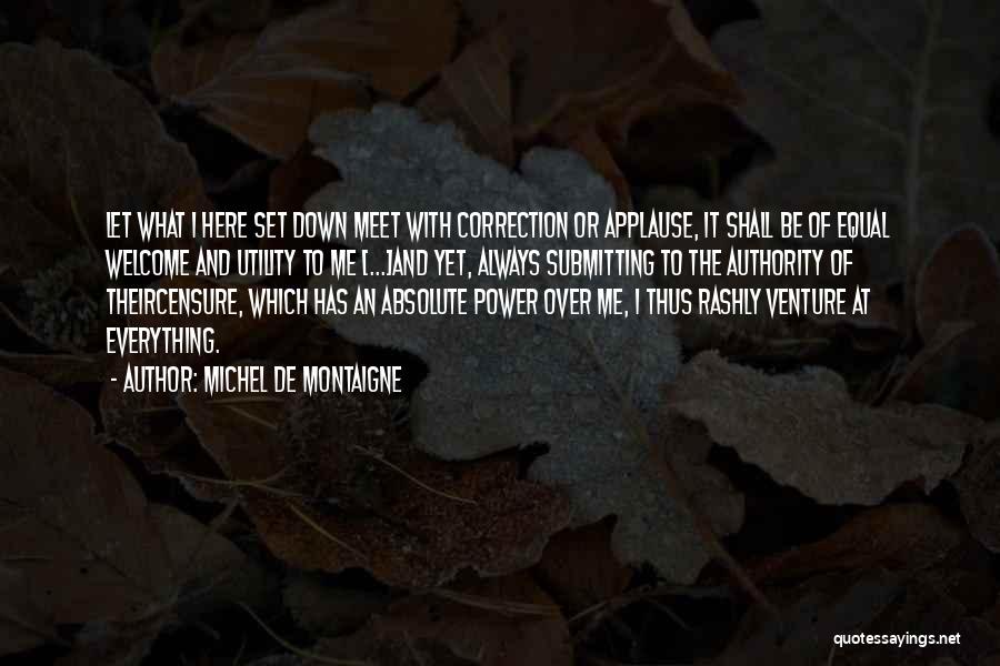 Michel De Montaigne Quotes: Let What I Here Set Down Meet With Correction Or Applause, It Shall Be Of Equal Welcome And Utility To