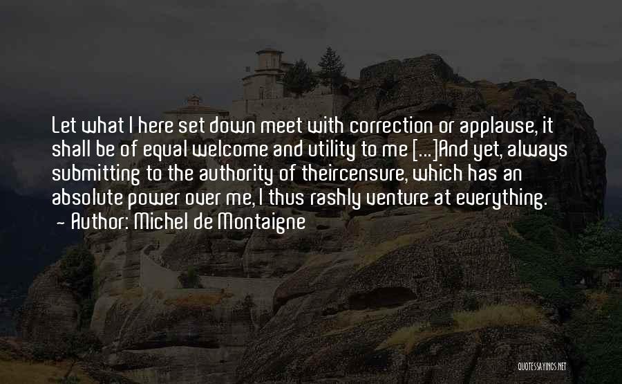 Michel De Montaigne Quotes: Let What I Here Set Down Meet With Correction Or Applause, It Shall Be Of Equal Welcome And Utility To