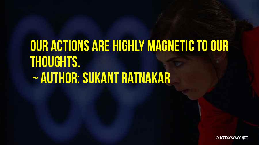Sukant Ratnakar Quotes: Our Actions Are Highly Magnetic To Our Thoughts.