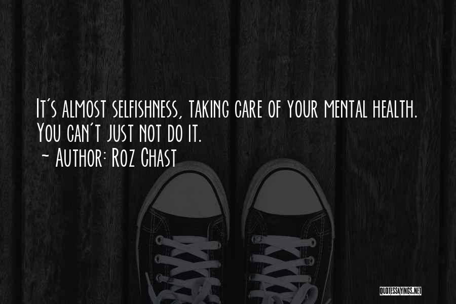 Roz Chast Quotes: It's Almost Selfishness, Taking Care Of Your Mental Health. You Can't Just Not Do It.