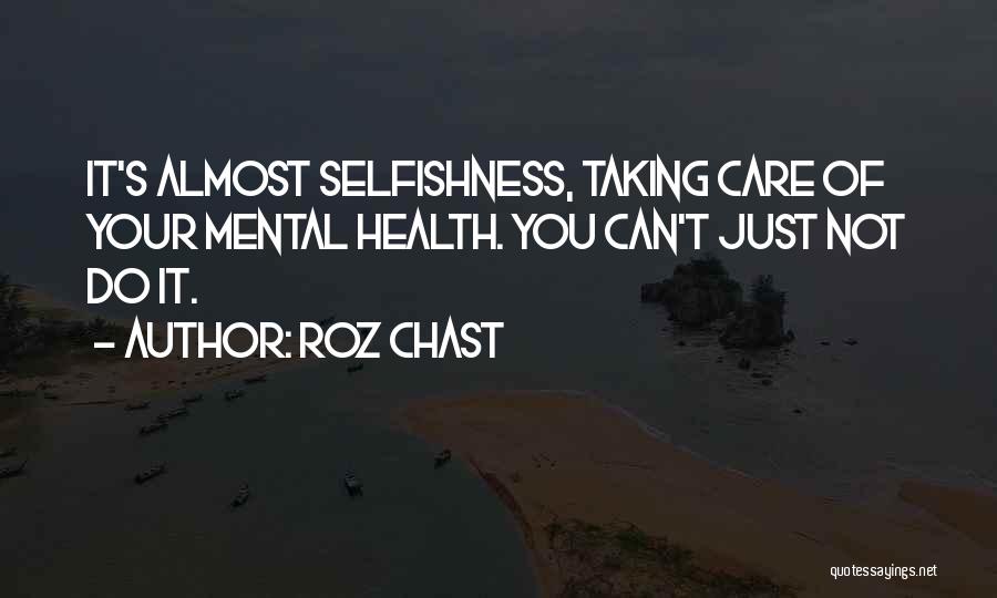 Roz Chast Quotes: It's Almost Selfishness, Taking Care Of Your Mental Health. You Can't Just Not Do It.