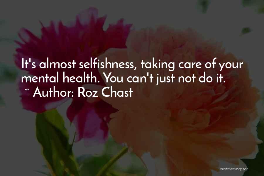Roz Chast Quotes: It's Almost Selfishness, Taking Care Of Your Mental Health. You Can't Just Not Do It.