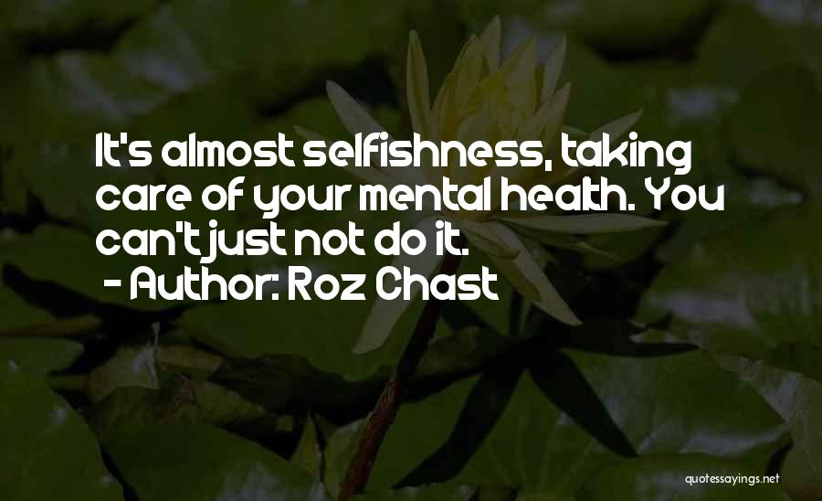 Roz Chast Quotes: It's Almost Selfishness, Taking Care Of Your Mental Health. You Can't Just Not Do It.