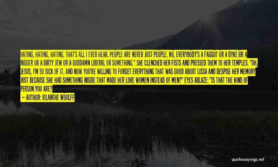 Iolanthe Woulff Quotes: Hating, Hating, Hating, That's All I Ever Hear. People Are Never Just People. No, Everybody's A Faggot Or A Dyke