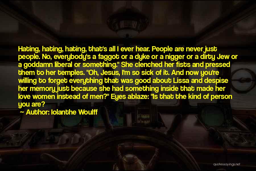 Iolanthe Woulff Quotes: Hating, Hating, Hating, That's All I Ever Hear. People Are Never Just People. No, Everybody's A Faggot Or A Dyke