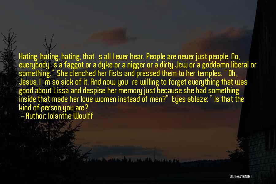 Iolanthe Woulff Quotes: Hating, Hating, Hating, That's All I Ever Hear. People Are Never Just People. No, Everybody's A Faggot Or A Dyke