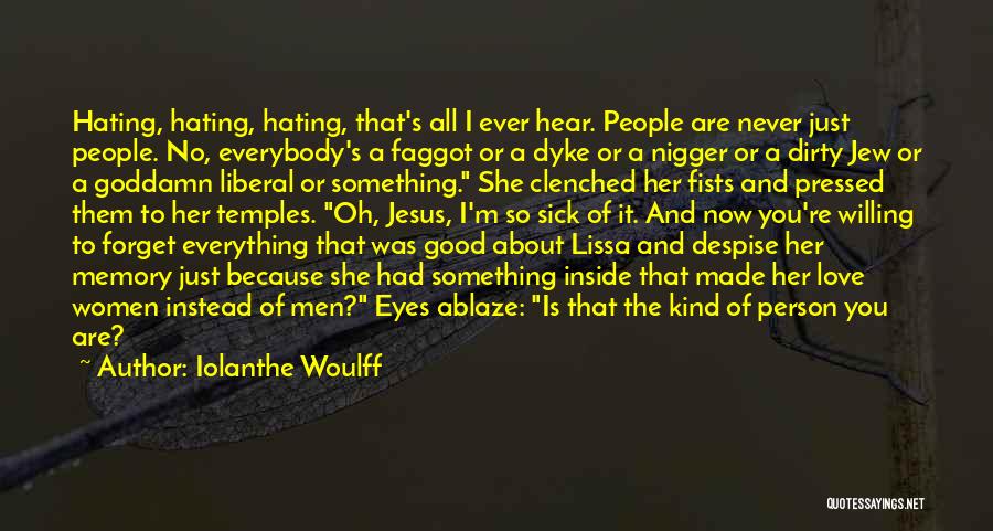 Iolanthe Woulff Quotes: Hating, Hating, Hating, That's All I Ever Hear. People Are Never Just People. No, Everybody's A Faggot Or A Dyke