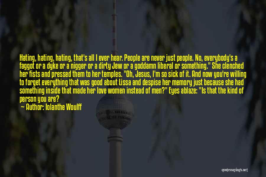 Iolanthe Woulff Quotes: Hating, Hating, Hating, That's All I Ever Hear. People Are Never Just People. No, Everybody's A Faggot Or A Dyke