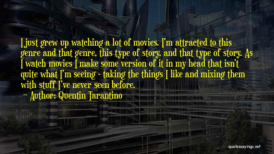 Quentin Tarantino Quotes: I Just Grew Up Watching A Lot Of Movies. I'm Attracted To This Genre And That Genre, This Type Of