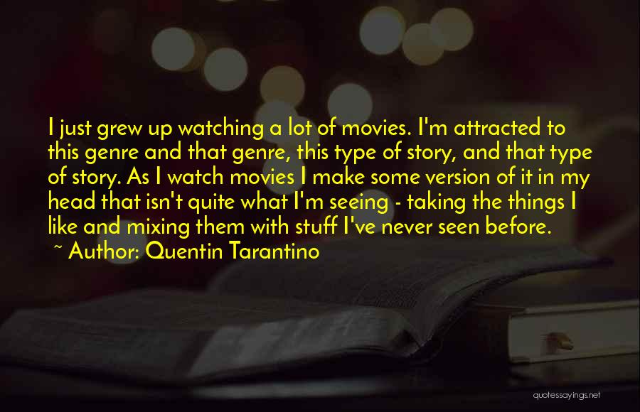 Quentin Tarantino Quotes: I Just Grew Up Watching A Lot Of Movies. I'm Attracted To This Genre And That Genre, This Type Of