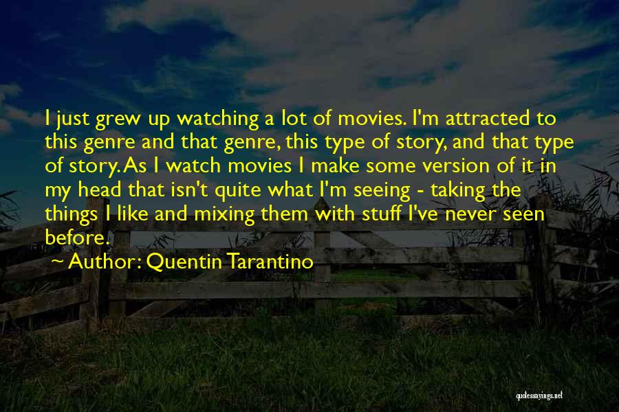 Quentin Tarantino Quotes: I Just Grew Up Watching A Lot Of Movies. I'm Attracted To This Genre And That Genre, This Type Of