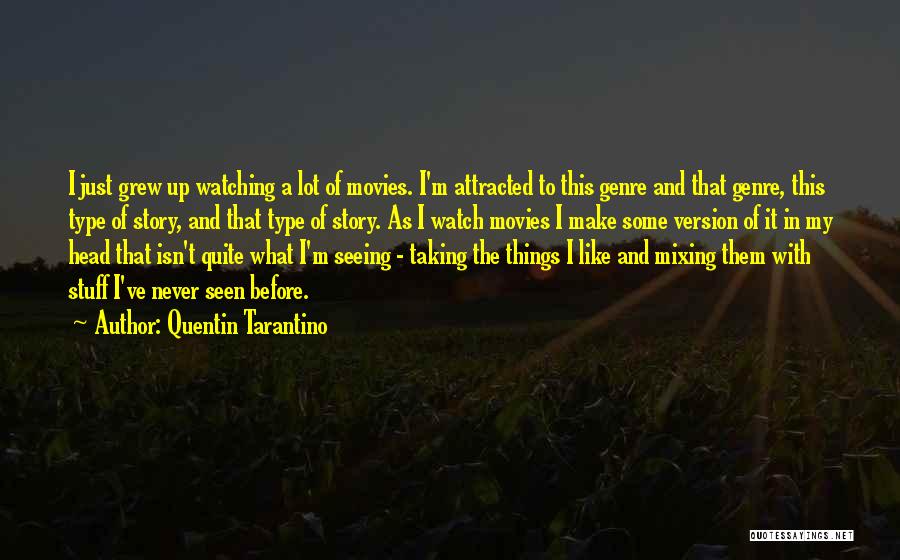 Quentin Tarantino Quotes: I Just Grew Up Watching A Lot Of Movies. I'm Attracted To This Genre And That Genre, This Type Of