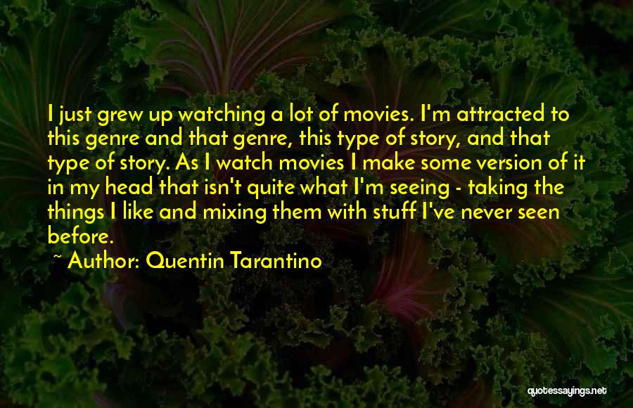 Quentin Tarantino Quotes: I Just Grew Up Watching A Lot Of Movies. I'm Attracted To This Genre And That Genre, This Type Of